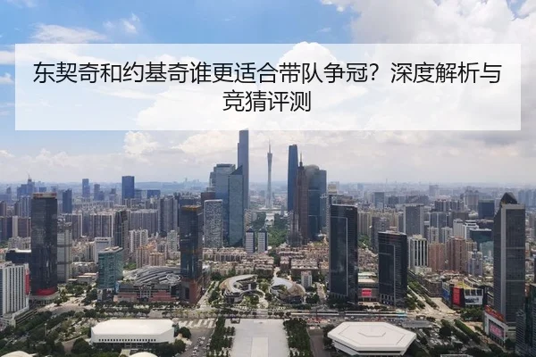 东契奇和约基奇谁更适合带队争冠？深度解析与竞猜评测