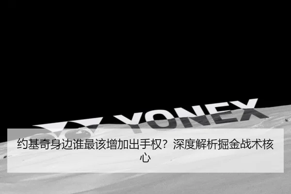 约基奇身边谁最该增加出手权？深度解析掘金战术核心